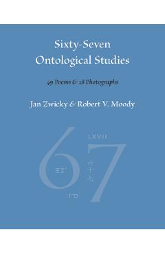 Coperta cărții 'Sixty-Seven Ontological Studies: 49 Poems and 18 Photographs - Jan Zwicky'