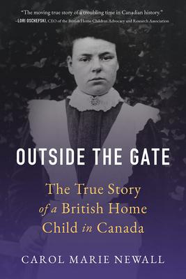 Outside the Gate: The True Story of a British Home Child in Canada - Carol Newall