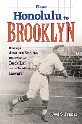From Honolulu to Brooklyn: Running the American Empire's Base Paths with Buck Lai and the Travelers from Hawai'i - Joel S. Franks