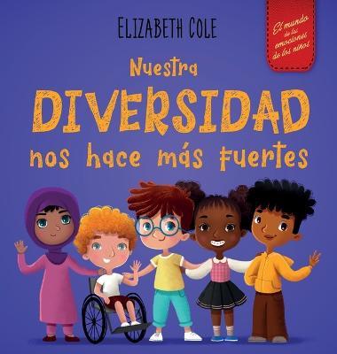 Nuestra diversidad nos hace más fuertes: Libro infantil ilustrado sobre la diversidad y la bondad (Libro infantil para niños y niñas) - Elizabeth Cole
