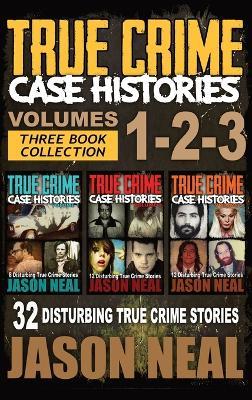True Crime Case Histories - (Books 1, 2 & 3): 32 Disturbing True Crime Stories - Jason Neal