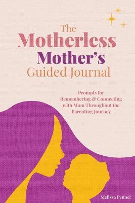 The Motherless Mother's Guided Journal: Prompts for Remembering and Connecting with Mom Throughout the Parenting Journey - Melissa Pennel