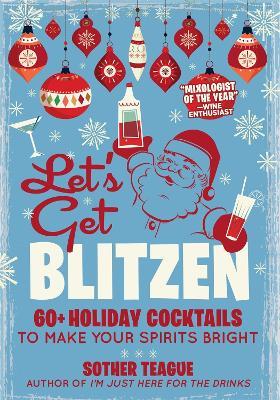 Let's Get Blitzen: 60+ Holiday Cocktails to Make Your Spirits Bright - Sother Teague