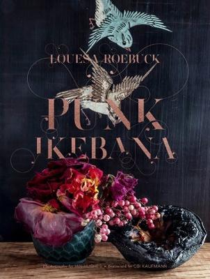 Punk Ikebana: Reimagining the Art of Floral Design - Louesa Roebuck