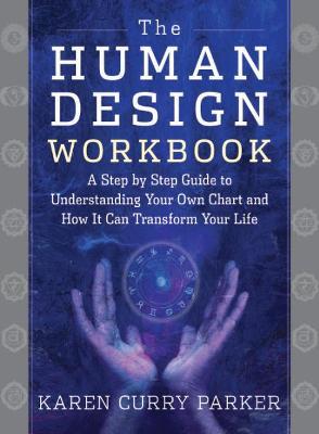 The Human Design Workbook: A Step by Step Guide to Understanding Your Own Chart and How It Can Transform Your Life - Karen Parker