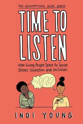 Time to Listen: How Giving People Space to Speak Drives Invention and Inclusion - Indi Young