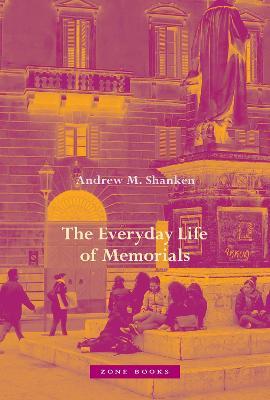 The Everyday Life of Memorials - Andrew M. Shanken