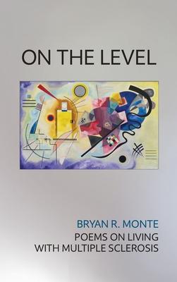 Coperta cărții 'On the Level: Poems on Living with Multiple Sclerosis - Bryan R. Monte'