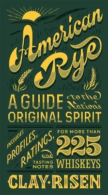 American Rye: A Guide to the Nation's Original Spirit - Clay Risen