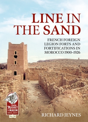 Line in the Sand: Foreign Legion Forts and Fortifications in Morocco 1900 - 1926 - Richard P. Jeynes