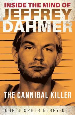 Inside the Mind of Jeffrey Dahmer: The Cannibal Killer - Christopher Berry-dee