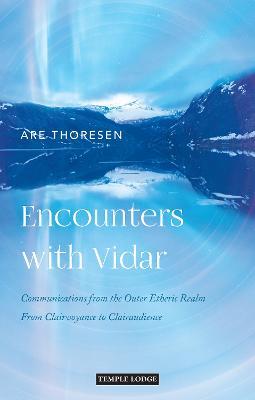 Encounters with Vidar: Communications from the Outer Etheric Realm: From Clairvoyance to Clairaudience - Are Thoresen