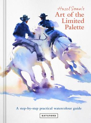 Hazel Soan's Art of the Limited Palette: A Step-By-Step Practical Watercolour Guide - Hazel Soan