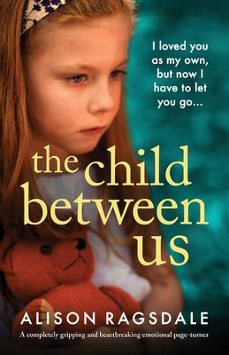 The Child Between Us: A completely gripping and heartbreaking emotional page-turner - Alison Ragsdale