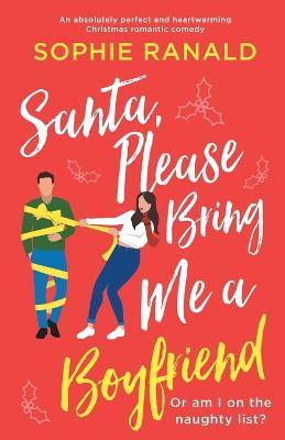 Santa, Please Bring Me a Boyfriend: An absolutely perfect and heartwarming Christmas romantic comedy - Sophie Ranald