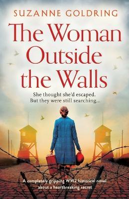 The Woman Outside the Walls: A completely gripping WW2 historical novel about a heartbreaking secret - Suzanne Goldring