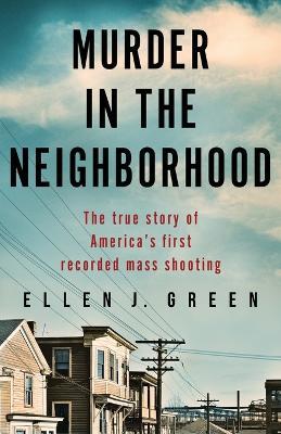 Murder in the Neighborhood: The true story of America's first recorded mass shooting - Ellen J. Green
