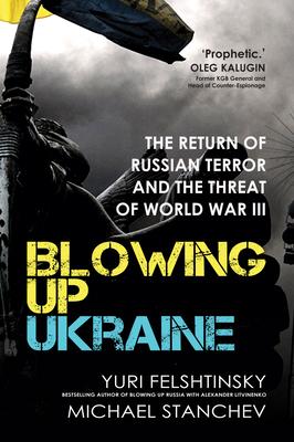 Blowing Up Ukraine: The Return of Russian Terror and the Threat of World War III - Yuri Felshtinsky