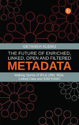 The Future of Enriched, Linked, Open and Filtered Metadata: Making Sense of Ifla Lrm, Rda, Linked Data and Bibframe - Getaneh Alemu
