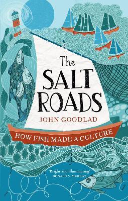 The Salt Roads: How Fish Made a Culture - John Goodlad