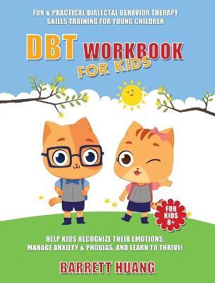 DBT Workbook For Kids: Fun & Practical Dialectal Behavior Therapy Skills Training For Young Children Help Kids Manage Anxiety & Phobias, Reco - Barrett Huang