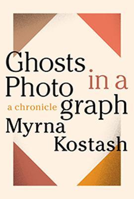 Ghosts in a Photograph: A Chronical - Myrna Kostash
