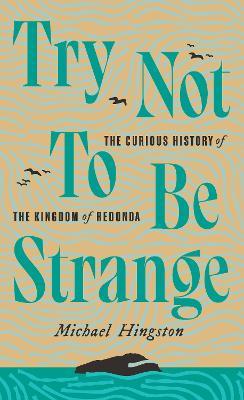 Try Not to Be Strange: The Curious History of the Kingdom of Redonda - Michael Hingston