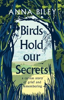 Birds Hold our Secrets: A Caritas Story of Grief and Remembering - Anna M. Biley