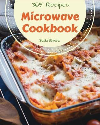 Microwave Cookbook 365: Enjoy 365 Days with Amazing Microwave Recipes in Your Own Microwave Cookbook! [book 1] - Sofia Rivera