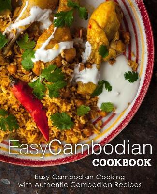 Easy Cambodian Cookbook: Easy Cambodian Cooking with Authentic Cambodian Recipes - Booksumo Press