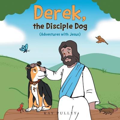 Derek, the Disciple Dog: (Adventures with Jesus) - Kay Pulley