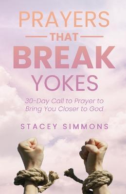 Prayers that Break Yokes: 30-Day Call to Prayer to Bring You Closer to God - Stacey Simmons
