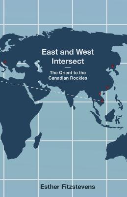 East and West Intersect: The Orient to the Canadian Rockies - Esther Fitzstevens