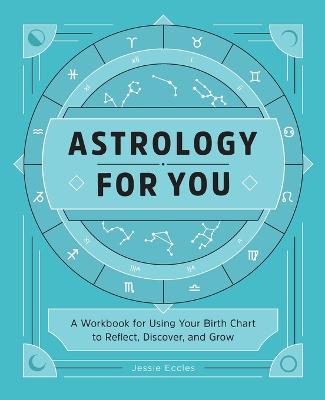Astrology for You: A Workbook for Using Your Birth Chart to Reflect, Discover, and Grow - Jessie Eccles
