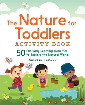 The Nature for Toddlers Activity Book: 50 Fun Early Learning Activities to Explore the Natural World - Jenette Restivo