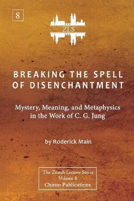 Breaking The Spell Of Disenchantment: Mystery, Meaning, And Metaphysics In The Work Of C. G. Jung [ZLS Edition] - Roderick Main