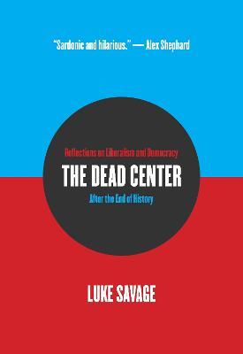 The Dead Center: Reflections on Liberalism and Democracy After the End of History - Luke Savage
