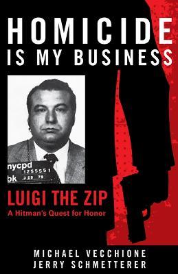 Homicide Is My Business: Luigi the Zip―a Hitman's Quest for Honor - Michael Vecchione