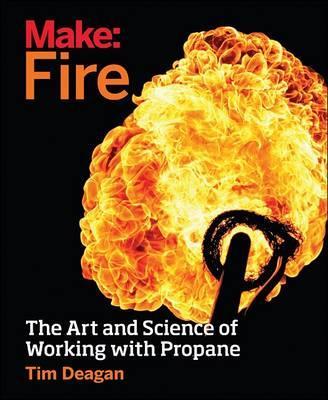 Make: Fire: The Art and Science of Working with Propane - Tim Deagan