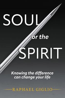 Soul or the Spirit: Knowing the Difference Can Change Your Life - Raphael Giglio