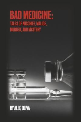Bad Medicine: Tales of Mischief, Malice, Murder, and Mystery - Alec Oliva
