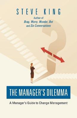 The Manager's Dilemma: A Manager's Guide to Change Management - Steve King