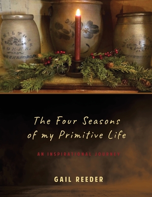 The Four Seasons of my Primitive Life: An Inspirational Journey - Gail Reeder