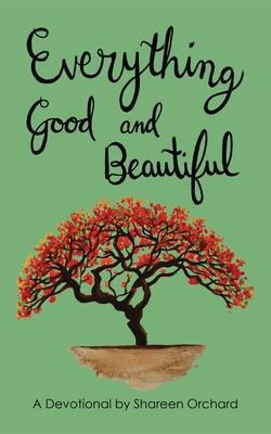 Everything Good and Beautiful: A Devotional - Shareen Orchard