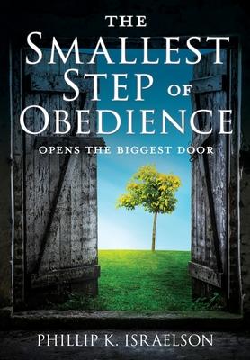The Smallest Step of Obedience: Opens the Biggest Door - Phillip K. Israelson