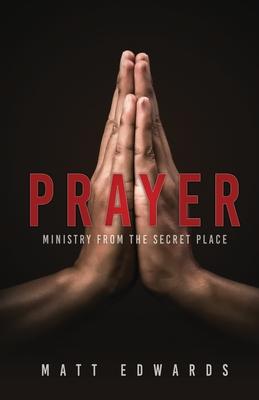 Prayer: Ministry From the Secret Place - Matt Edwards