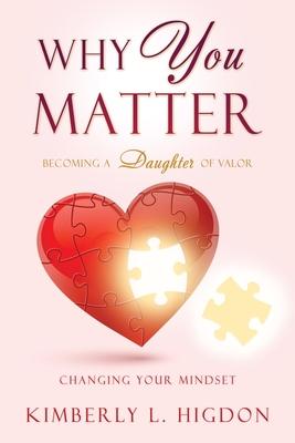 Why YOU Matter: Becoming a Daughter of Valor - Kimberly L. Higdon