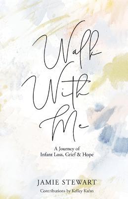 Walk With Me: A Journey of Infant Loss, Grief & Hope - Jamie Stewart