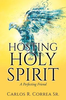 Hosting the Holy Spirit: A Perfecting Friend - Carlos R. Correa