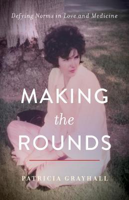 Making the Rounds: Defying Norms in Love and Medicine - Patricia Grayhall